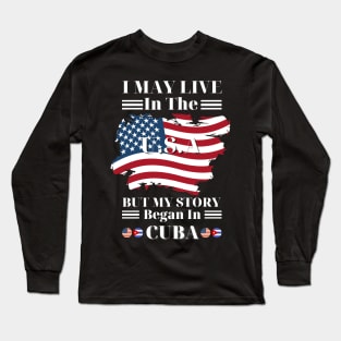 I may live in USA but my story began in Cuba Long Sleeve T-Shirt